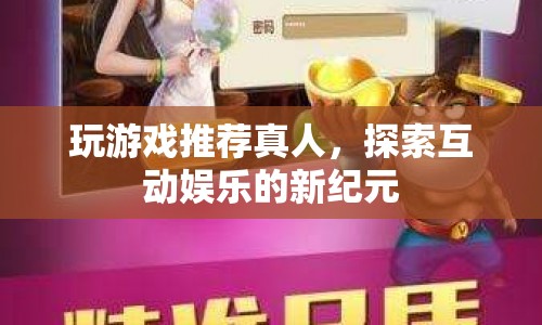 探索互動娛樂新紀元，真人游戲推薦