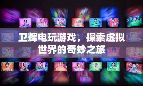衛(wèi)輝電玩游戲，探索虛擬世界的奇妙之旅