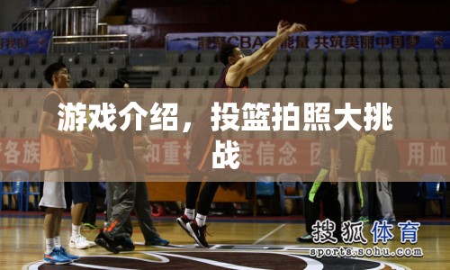投籃拍照大挑戰(zhàn)，趣味游戲挑戰(zhàn)你的投籃技巧