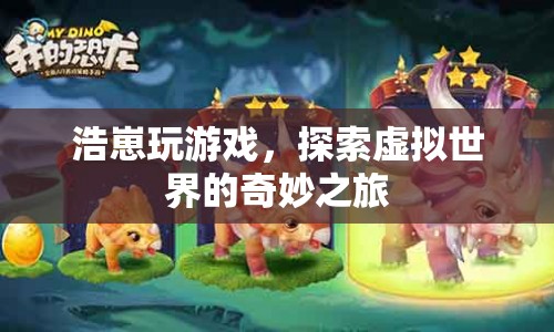 探索虛擬世界的奇妙之旅，浩崽的游戲之旅