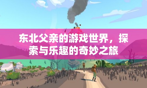東北父親的游戲世界，探索與樂趣的奇妙之旅