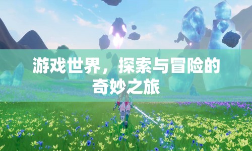 游戲世界，探索與冒險(xiǎn)的奇妙之旅
