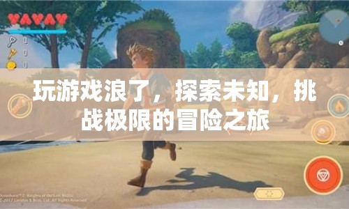 探索未知，挑戰(zhàn)極限，一場(chǎng)游戲浪的冒險(xiǎn)之旅