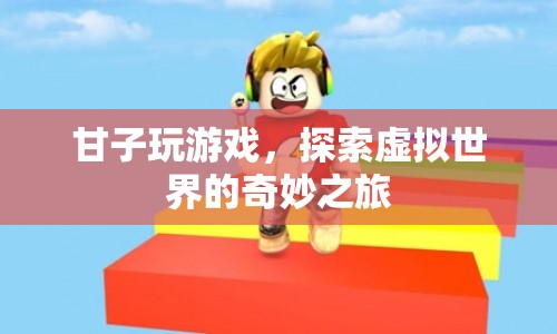 探索虛擬世界的奇妙之旅，甘子玩游戲