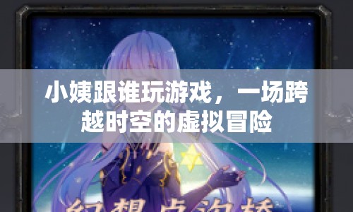 小姨的虛擬冒險(xiǎn)，跨越時(shí)空的奇妙游戲之旅
