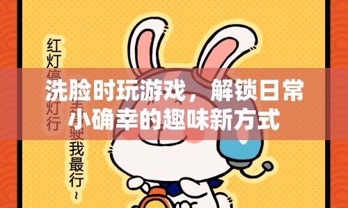洗臉游戲，解鎖日常小確幸的趣味新方式