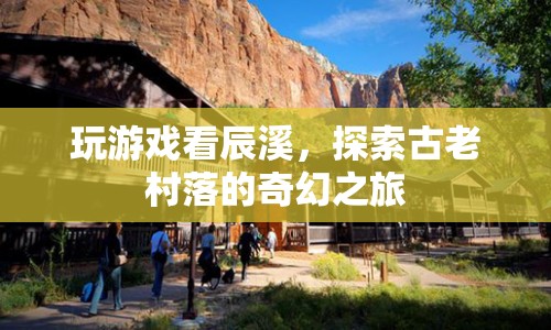 探索古老村落的奇幻之旅，辰溪游戲之旅  第1張
