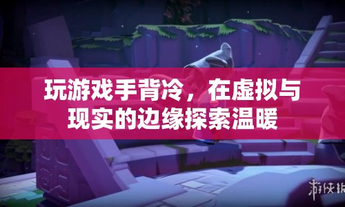 在虛擬與現(xiàn)實間尋找溫暖，游戲手背冷的新探索