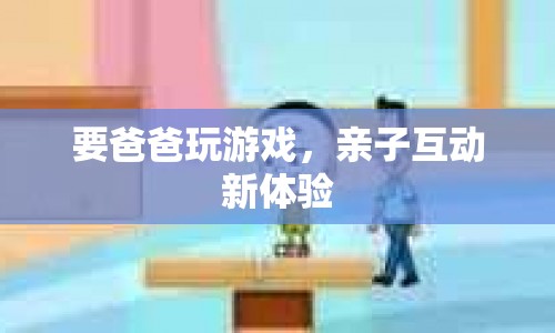 親子互動新體驗，與爸爸一起玩游戲