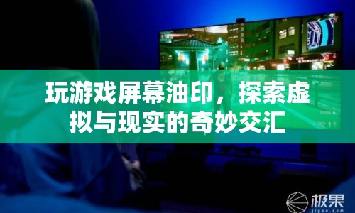 探索虛擬與現(xiàn)實(shí)交匯，玩游戲屏幕油印的奇妙體驗(yàn)