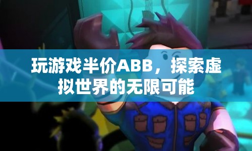 探索虛擬世界，ABB半價玩游戲，解鎖無限可能