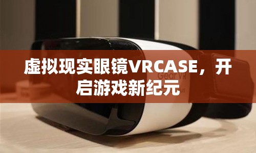 VRCASE，開啟游戲新紀(jì)元