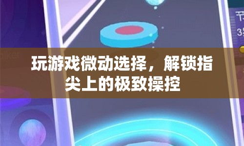 解鎖指尖上的極致操控，游戲微動選擇