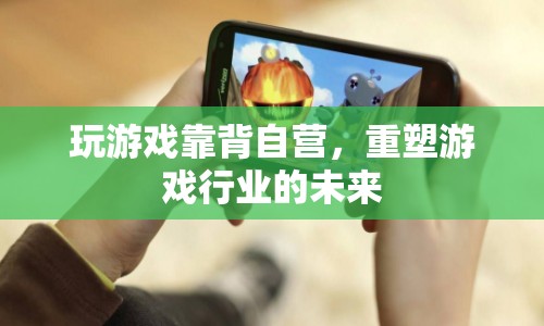 游戲行業(yè)新趨勢，靠背自營重塑未來