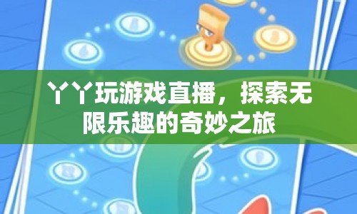 丫丫游戲直播，探索無限樂趣的奇妙之旅