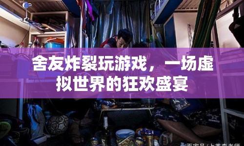 舍友炸裂玩游戲，虛擬世界的狂歡盛宴