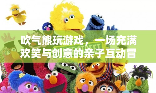吹氣熊親子游戲，歡笑與創(chuàng)意的冒險之旅