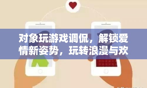 解鎖愛情新姿勢，游戲調(diào)侃中的浪漫與歡笑