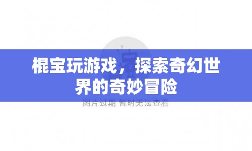 棍寶奇幻冒險，探索奇幻世界的奇妙之旅