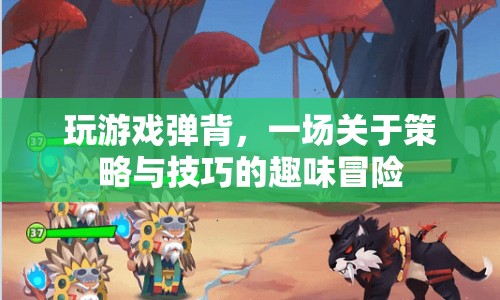 策略與技巧的趣味冒險，玩轉(zhuǎn)游戲，挑戰(zhàn)背彈