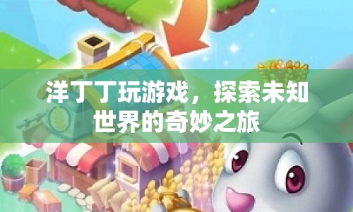 探索未知世界的奇妙之旅，洋丁丁的游戲之旅