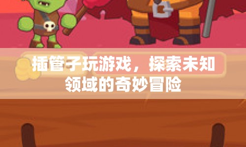 插管子，探索未知領(lǐng)域的奇妙冒險(xiǎn)