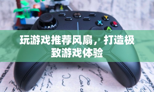 打造極致游戲體驗，推薦游戲?qū)Ｓ蔑L(fēng)扇