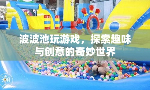 波波池，探索趣味與創(chuàng)意的奇妙世界