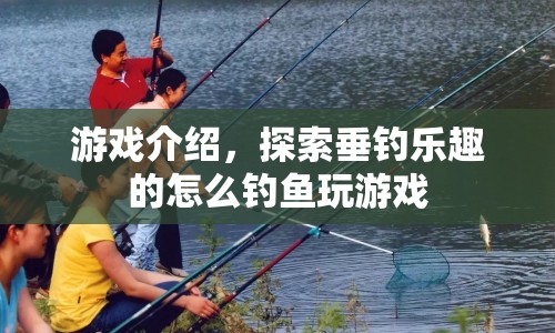 怎么釣魚游戲，探索垂釣樂趣，盡享釣魚樂趣！