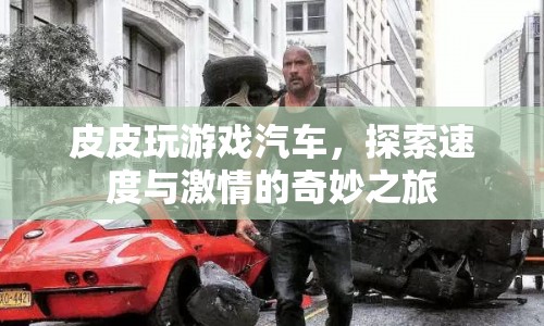 皮皮探索速度與激情，游戲汽車奇妙之旅