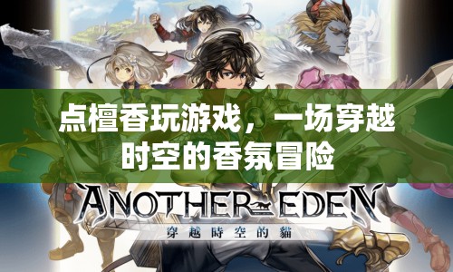 一場穿越時空的香氛冒險，點檀香玩游戲