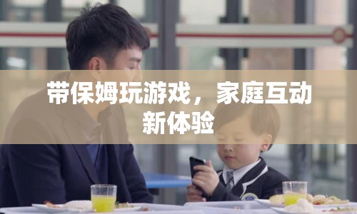 家庭新體驗，與保姆共玩游戲，增進親子關(guān)系