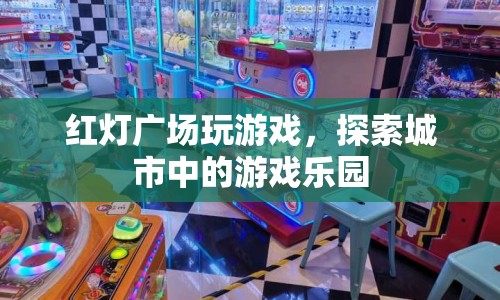探索城市中的游戲樂園，紅燈廣場的歡樂游戲之旅