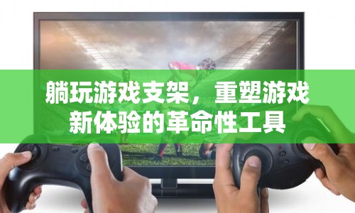 重塑游戲新體驗的革命性工具，躺玩游戲支架