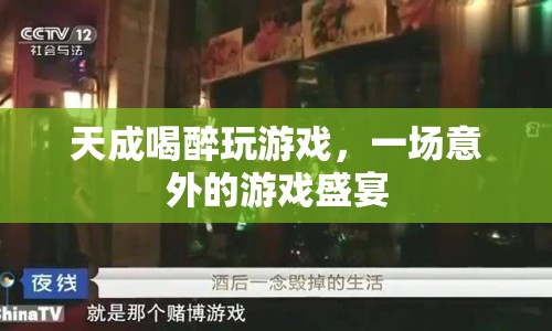 天成醉酒后的游戲狂歡，意外開啟的游戲盛宴