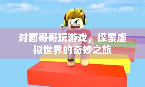 探索虛擬世界的奇妙之旅，對(duì)面哥哥的游戲之旅