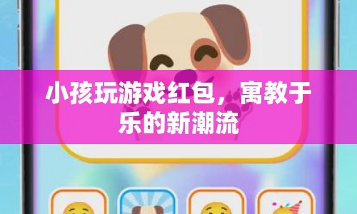 寓教于樂(lè)新潮流，小孩玩游戲紅包