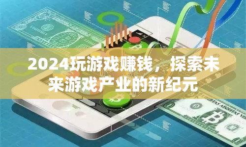 2024玩游戲賺錢，探索未來游戲產(chǎn)業(yè)新紀(jì)元