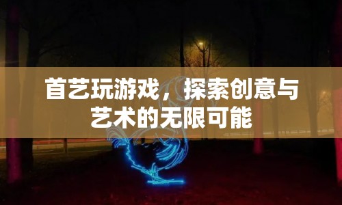 首藝探索，游戲與創(chuàng)意藝術(shù)的無限碰撞