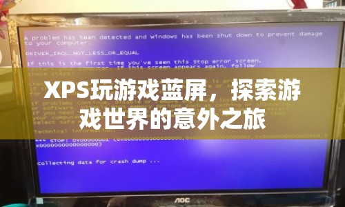 XPS玩游戲藍(lán)屏，探索游戲世界的意外之旅