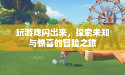 探索未知與驚喜的冒險(xiǎn)之旅，游戲閃出之旅