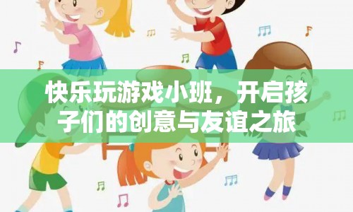 快樂玩游戲小班，激發(fā)創(chuàng)意，促進友誼