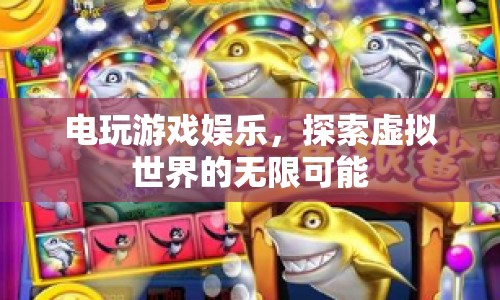 電玩游戲，探索虛擬世界的無限娛樂可能