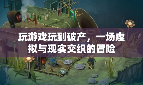 游戲破產(chǎn)，虛擬與現(xiàn)實(shí)交織的冒險(xiǎn)之旅