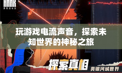 探索未知世界的神秘之旅，電流聲中體驗游戲魅力