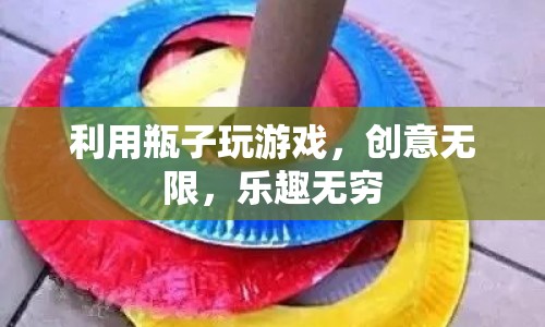 瓶子游戲，創(chuàng)意無(wú)限，樂趣無(wú)窮