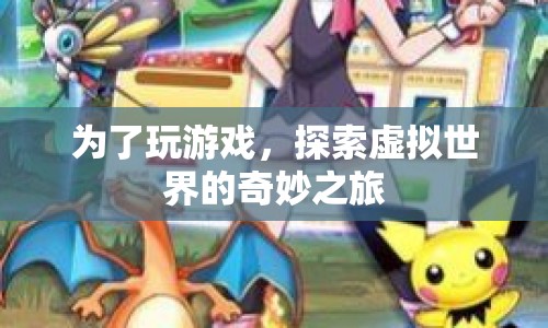 探索虛擬世界的奇妙之旅，游戲之旅的無限可能