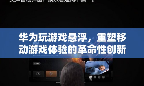 華為懸浮窗技術(shù)，重塑移動游戲體驗的革命性創(chuàng)新