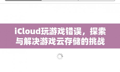 探索與解決iCloud游戲云存儲(chǔ)的挑戰(zhàn)