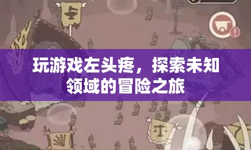 探索未知領(lǐng)域的冒險之旅，游戲引發(fā)的左頭疼  第1張